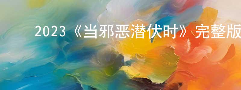﻿党梦瑶发布﻿2023《当邪恶潜伏时》完整版电影/在线观看/百度云-美剧天堂